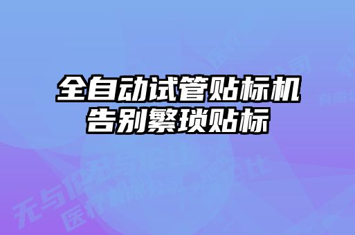 全自動試管貼標(biāo)機告別繁瑣貼標(biāo)