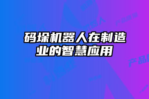 碼垛機器人在制造業(yè)的智慧應(yīng)用