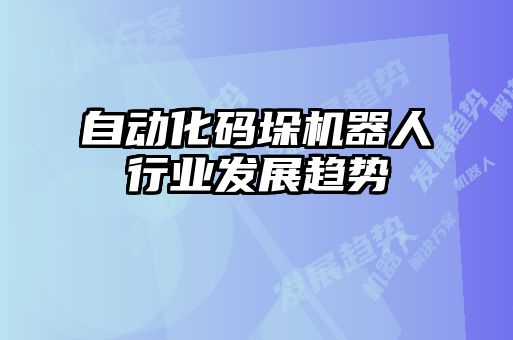 自動化碼垛機器人行業(yè)發(fā)展趨勢