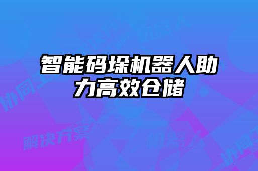 智能碼垛機(jī)器人助力高效倉儲(chǔ)