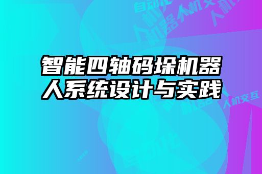 智能四軸碼垛機器人系統(tǒng)設(shè)計與實踐