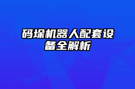 碼垛機(jī)器人配套設(shè)備全解析