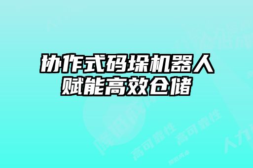 協(xié)作式碼垛機器人賦能高效倉儲