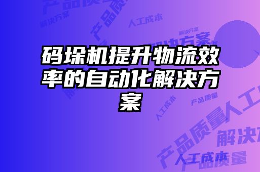 碼垛機提升物流效率的自動化解決方案