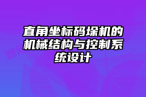 直角坐標(biāo)碼垛機(jī)的機(jī)械結(jié)構(gòu)與控制系統(tǒng)設(shè)計