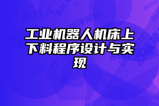 工業(yè)機器人機床上下料程序設(shè)計與實現(xiàn)