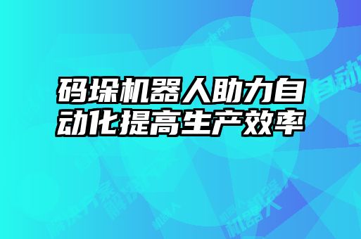 碼垛機器人助力自動化提高生產(chǎn)效率