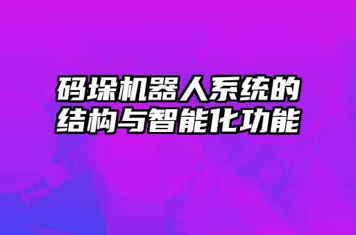 碼垛機(jī)器人系統(tǒng)的結(jié)構(gòu)與智能化功能