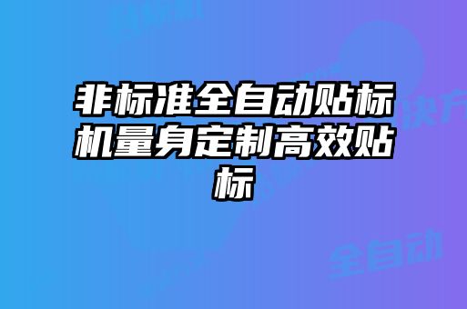 非標(biāo)準(zhǔn)全自動(dòng)貼標(biāo)機(jī)量身定制高效貼標(biāo)