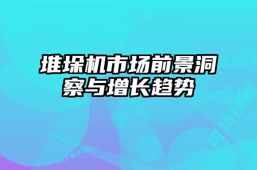 堆垛機市場前景洞察與增長趨勢