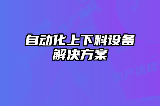 自動(dòng)化上下料設(shè)備解決方案