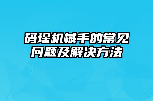 碼垛機(jī)械手的常見問題及解決方法