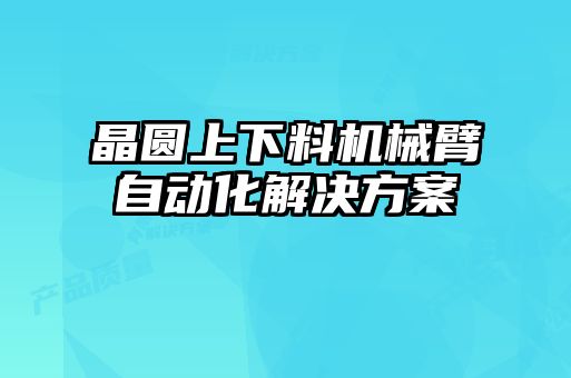 晶圓上下料機(jī)械臂自動化解決方案