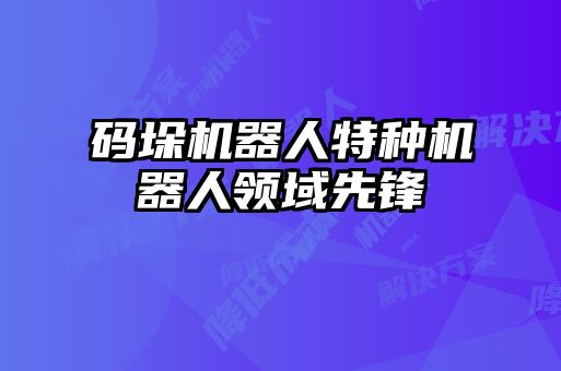 碼垛機器人特種機器人領(lǐng)域先鋒