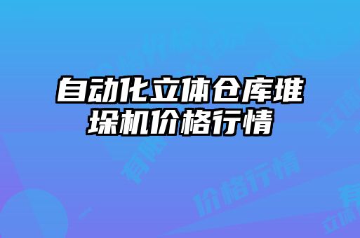 自動化立體倉庫堆垛機價格行情