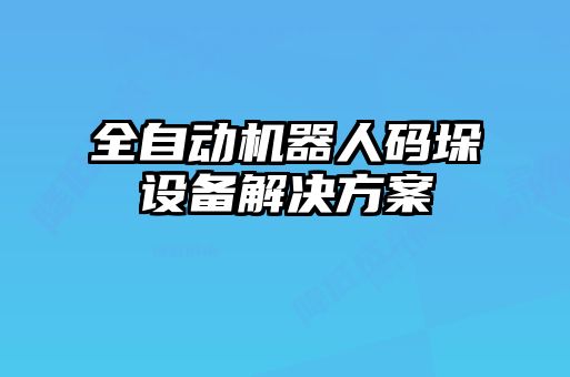 全自動機器人碼垛設(shè)備解決方案