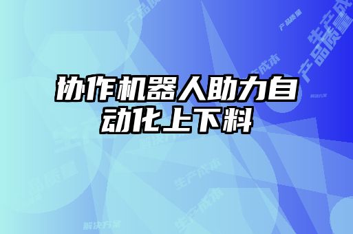 協(xié)作機(jī)器人助力自動化上下料