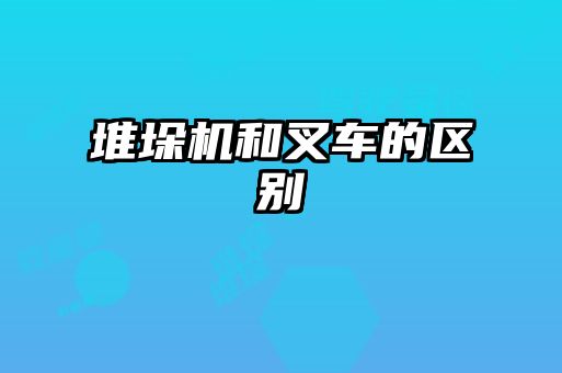 堆垛機和叉車的區(qū)別