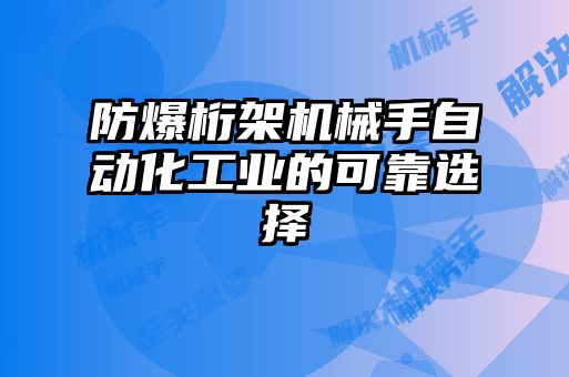 防爆桁架機(jī)械手自動化工業(yè)的可靠選擇