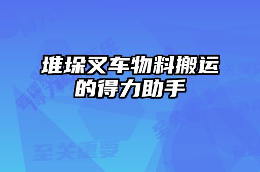 堆垛叉車物料搬運(yùn)的得力助手