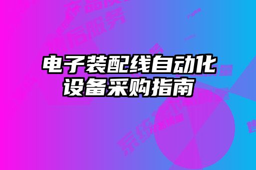 電子裝配線自動化設(shè)備采購指南