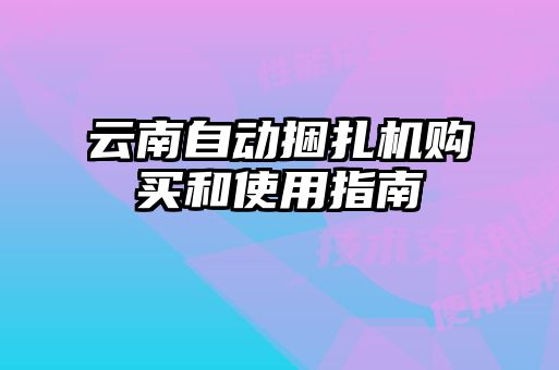 云南自動捆扎機購買和使用指南