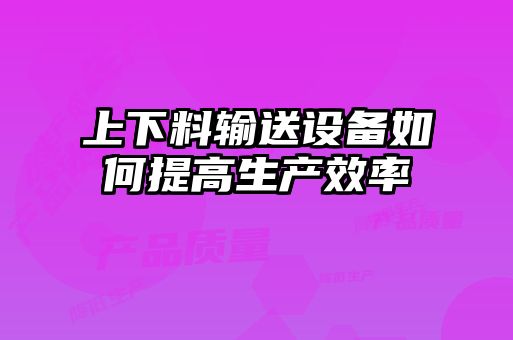 上下料輸送設(shè)備如何提高生產(chǎn)效率