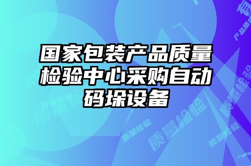 國家包裝產品質量檢驗中心采購自動碼垛設備