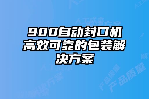 900自動封口機(jī)高效可靠的包裝解決方案