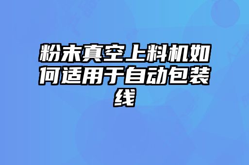 粉末真空上料機如何適用于自動包裝線