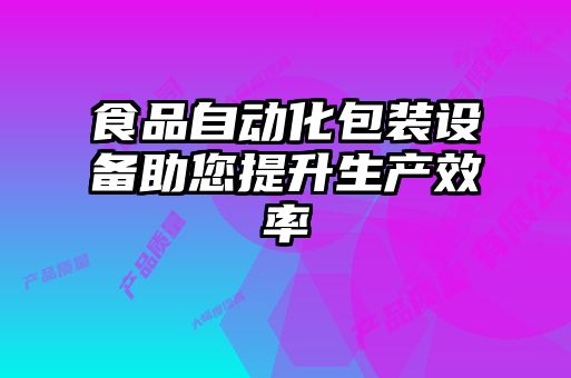 食品自動(dòng)化包裝設(shè)備助您提升生產(chǎn)效率