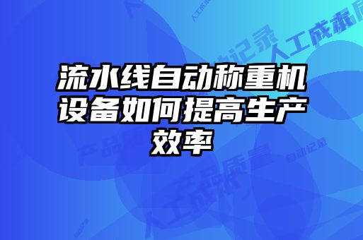 流水線自動稱重機(jī)設(shè)備如何提高生產(chǎn)效率