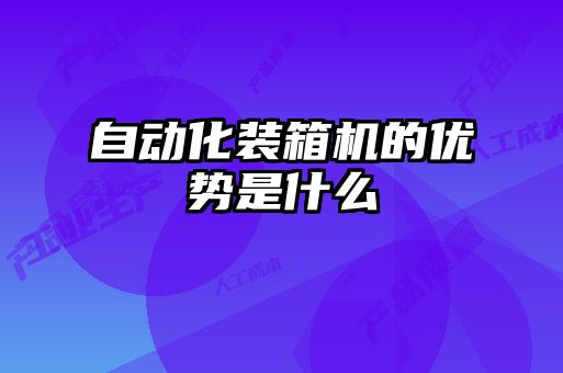 自動化裝箱機的優(yōu)勢是什么