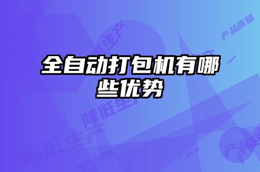 全自動打包機有哪些優(yōu)勢