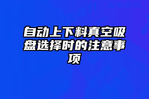 自動上下料真空吸盤選擇時(shí)的注意事項(xiàng)