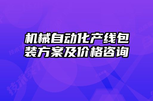 機械自動化產(chǎn)線包裝方案及價格咨詢