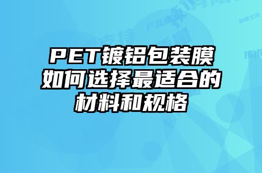 PET鍍鋁包裝膜如何選擇最適合的材料和規(guī)格