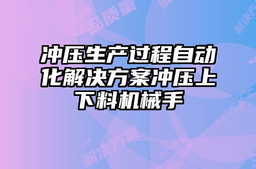 沖壓生產(chǎn)過程自動化解決方案沖壓上下料機械手