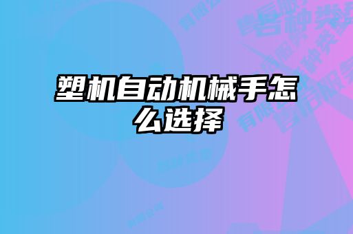 塑機自動機械手怎么選擇