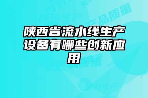 陜西省流水線生產(chǎn)設(shè)備有哪些創(chuàng)新應(yīng)用