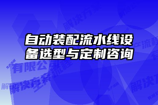 自動(dòng)裝配流水線設(shè)備選型與定制咨詢