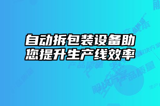 自動拆包裝設備助您提升生產(chǎn)線效率