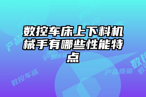 數(shù)控車床上下料機(jī)械手有哪些性能特點(diǎn)