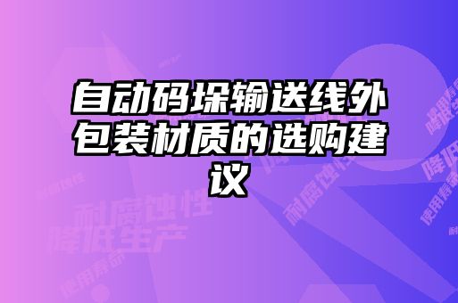 自動碼垛輸送線外包裝材質(zhì)的選購建議