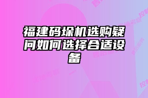 福建碼垛機選購疑問如何選擇合適設(shè)備