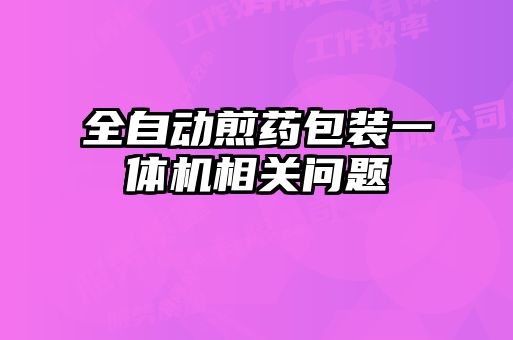 全自動煎藥包裝一體機(jī)相關(guān)問題