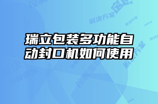 瑞立包裝多功能自動封口機如何使用