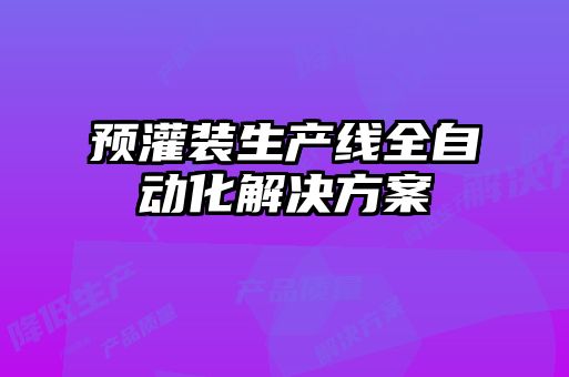 預(yù)灌裝生產(chǎn)線全自動(dòng)化解決方案