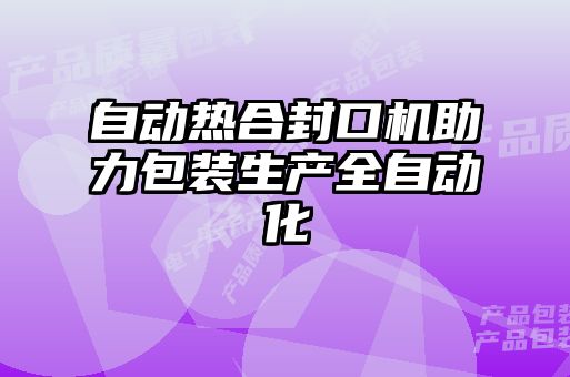 自動熱合封口機助力包裝生產(chǎn)全自動化