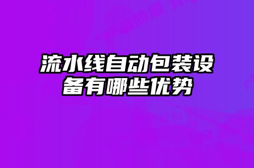 流水線自動包裝設備有哪些優(yōu)勢